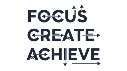 Focus Create Achieve: A visually striking graphic featuring the words Focus, Create, Achieve with arrows, symbolizing direction, forward momentum, and the process of setting goals and reaching them. © Maira