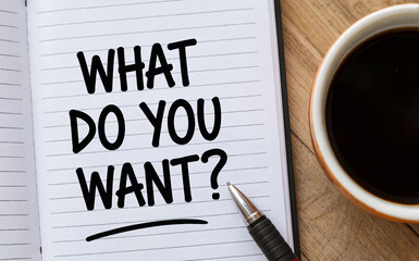 What Do You Want Text on Notebook with Coffee and Pen on Wooden Desk for Goal Setting Concept
