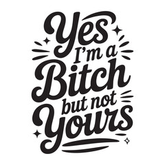 Obraz premium Yes I'm A Bitch But Not Yours. Vector Design Isolated on White Background
