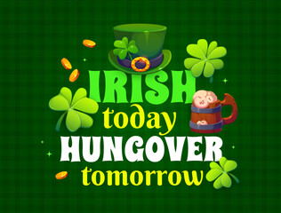 Obraz premium Irish today hungover tomorrow St Patrick's greeting card quote. Irish folk festival vector greeting card. Saint Patrick day party quote banner with leprechaun green hat, ale tankard, gold and clover