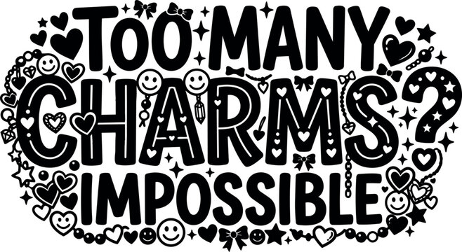 Playful black and white vector art with bold lettering too many charms impossible decorated with hearts stars bows and smiley faces