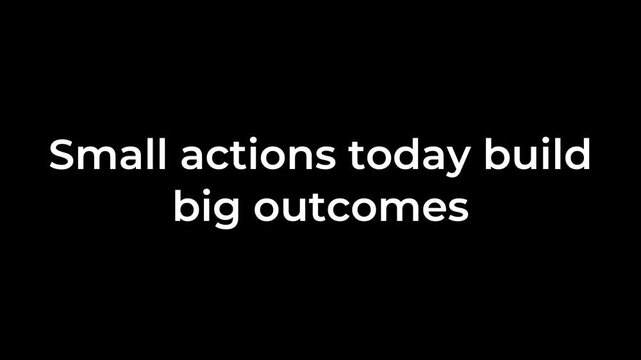 Small Actions Today Build Big Outcomes Expressed With Thoughtful Animated Typography on Black Background Emphasizing Consistency Growth and Incremental Success