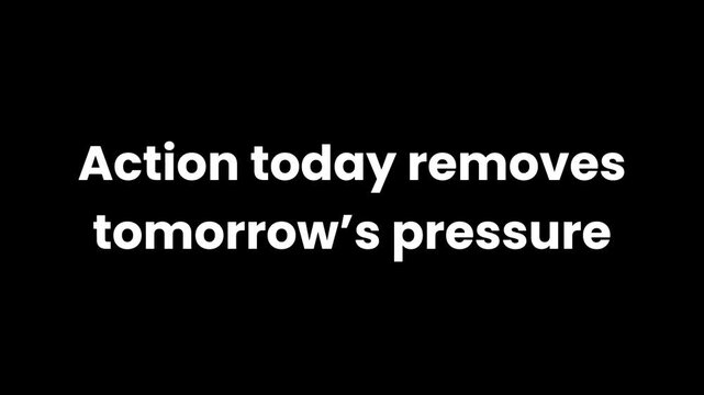 Action Today Removes Tomorrow Pressure Expressed With Purpose Driven Animated Text on Black Background Highlighting Proactive Thinking and Stress Reduction