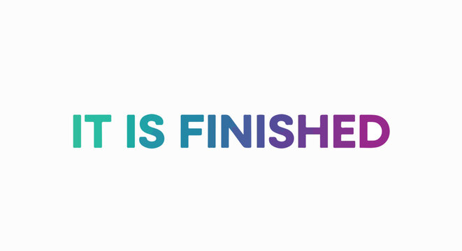 The words "IT IS FINISHED" in a gradient of teal to purple on a white background, representing completion and accomplishment.