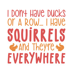I Don't Have Ducks Or A Row... I Have Squirrels And They re Everywhere © creativekhadiza124