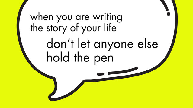 Inspirational quote 'when you are writing the story of your life don't let anyone else hold the pen' on a bright yellow background with a speech