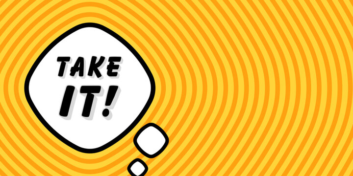 Banner with take it text. Take it phrase, exclamation mark, speech bubble layout, commanding black text, powerful orange yellow radial background, concentric rings, seize