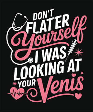 dont flatter yourself i was looking at your veins funny nurse medical typography t shirt