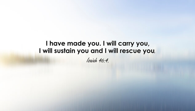 Bible verse quote - I have made you. I will carry you. I will sustain and rescue you. Isaiah 46:4 On soft light blue and white blur abstract background. Christianity faith concept.