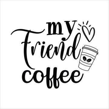 My friend coffee