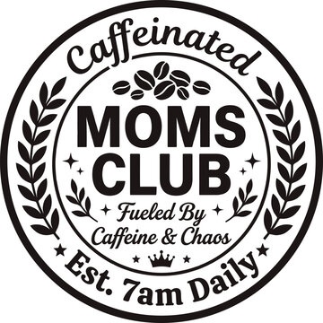 Caffeinated Moms Club Fueled By Caffeine and Chaos Est 7am Daily Funny Mother Coffee Quote Circle Badge SVG Design for Tshirt Hoodie Mug and Sublimation Print