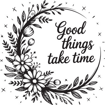 Circular floral wreath with quote good things take time on transparent background, inspiring typography.