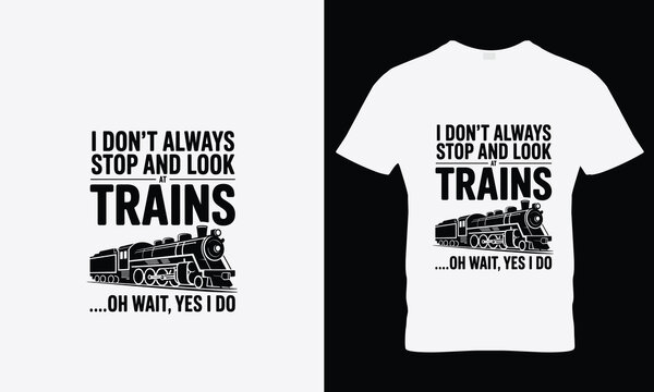 I dont always stop and look at trains oh wait yes i do typography t shirt