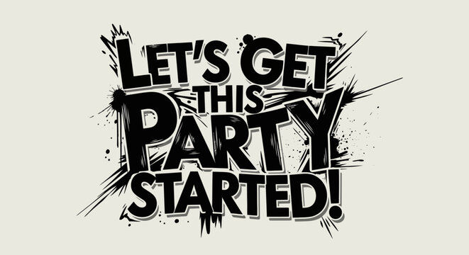 Black and white distressed text design declaring 'Let&rsquo;s get this party started' with bold typography and dynamic splatter effects.