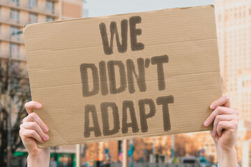 "We Didn't Adapt" The climate has shifted dramatically but most human behaviors and policies have barely moved. CLIMATE. WEATHER. CHANGED. BEHAVIOR. POLICY. © AndriiKoval