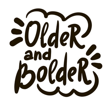 Older and bolder - inspire motivational quote about an ageism, idiom, slang. Hand drawn lettering. Print for social media content, inspirational poster, t-shirt, bag, cups, card, sticker, badge.