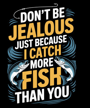 ishing Don't be Jealous just Because I Catch More Fish You