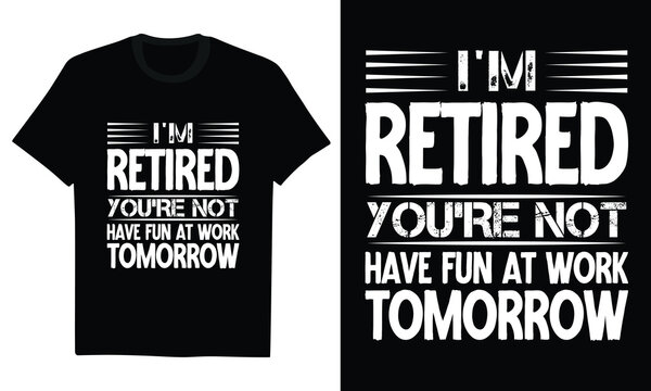 i'm retired you're not have fun at work tomorrow - funny retirement gift, office coworker humor, senior citizen lifestyle, sarcastic goodbye, pension celebration
