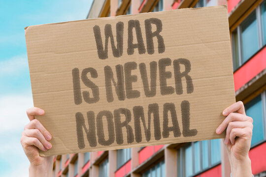 "War Is Never Normal" Armed conflict should never be treated as an acceptable or expected state of affairs. WAR. NORMAL. CONFLICT. CIVILIAN. PEACE.
