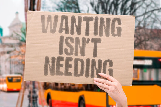 "Wanting Isn't Needing" The emotional pull of desire is often mistaken for the urgency of actual need. NEED. WANT. CONSUME. SPEND. OWN.