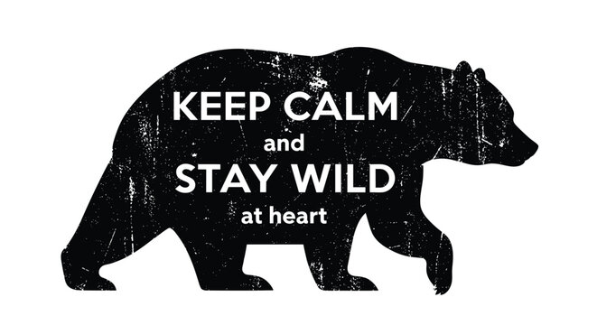 Distressed black silhouette of a wild bear featuring inspirational typography with the words keep calm and stay wild at heart on a white field.