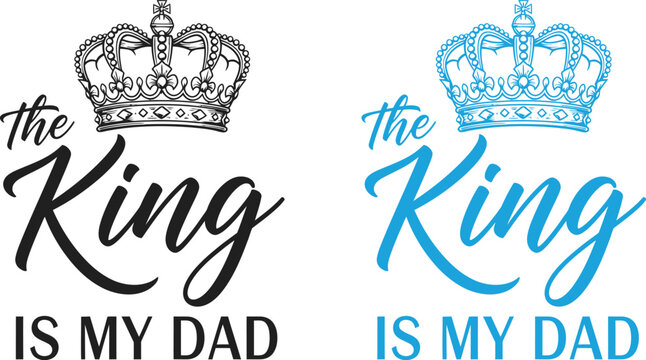 Fathers day king dad celebrating the royal role of fathers with 'the king is my dad' designs