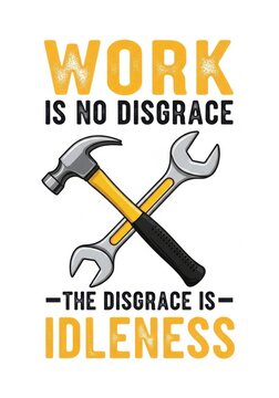 Work is no disgrace the disgrace is idleness