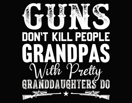 Guns Do Not Kill People Grandpas With Pertty Granddaughters Do - printable editable vector art file.