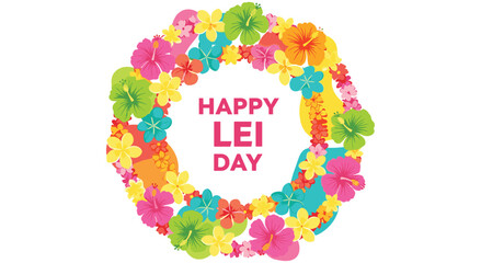 Vibrant circular arrangement of colorful tropical flowers forming a lei wreath. Text reads Happy Lei Day. Celebration of Hawaiian culture and floral beauty. © SADIKUR