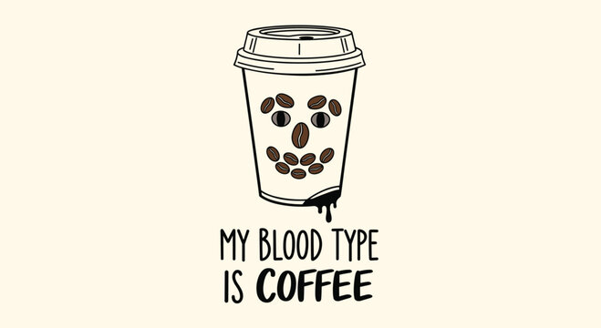 Humorous illustration of a takeaway coffee cup with a face made of roasted beans and a funny quote about coffee being someone's blood type.