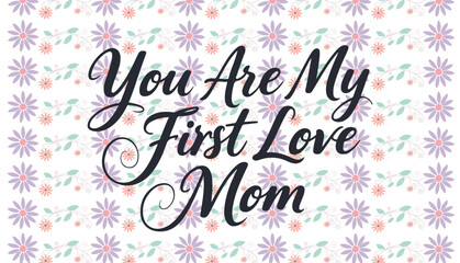 Obraz premium You are my first love mom black script lettering on white floral pattern background minimalist elegant design for mother day cards and family appreciation
