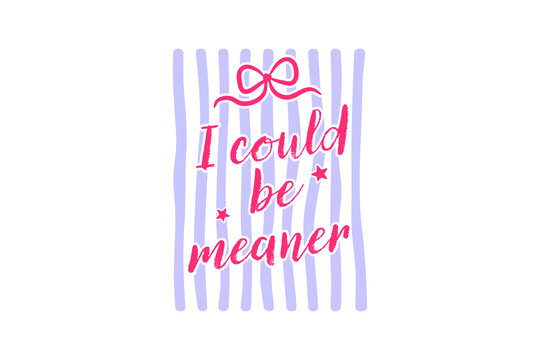 Sarcastic Quote I Could Be Meaner Sublimation Design
