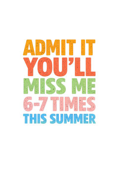 Summer Nostalgia: A playful message with a touch of whimsy. Admit it, you'll miss me 6-7 times this summer, evoking a sense of nostalgia, longing, and the fleeting nature of summertime memories.
