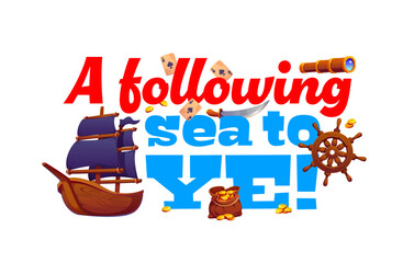 Obraz premium Pirate and corsair quote a following sea to ye. Colorful bold typography with sailing ship, ship wheel, telescope, playing cards, and bag of gold coins. Vector quote for pirate party decorations