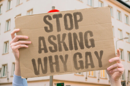 "Stop Asking Why Gay" social research confirms asking people to justify their sexual orientation causes harm. GAY. REAL. HUMAN. ASKED. PRIVATE.