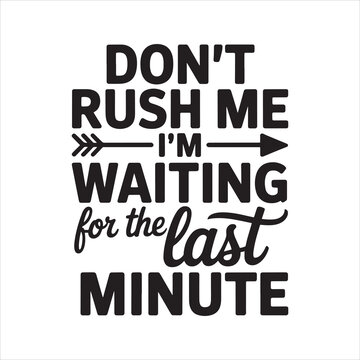 Don't Rush Me I'm Waiting for the Last Minute