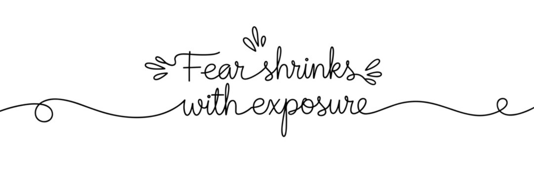 Fear shrinks with exposure written in decorative script line, none editable stroke