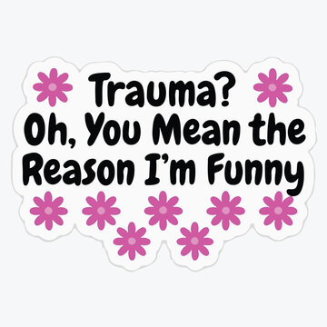 A quirky sticker featuring humorous text about trauma being the reason for someone having a very funny and sarcastic personality