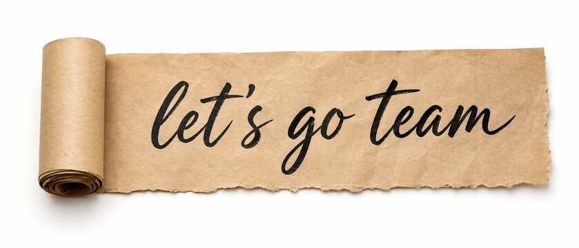 Encouraging phrase "let's go team" written on a rolled-up piece of torn brown paper with go team teamwork motivation