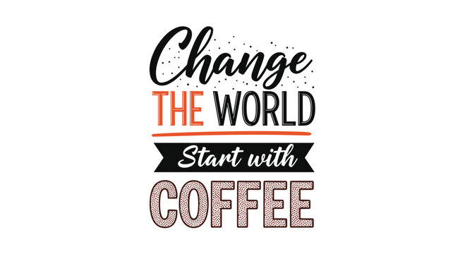 Motivational coffee quote change the world start with coffee in creative mixed typography for coffee lovers and cafe decor.