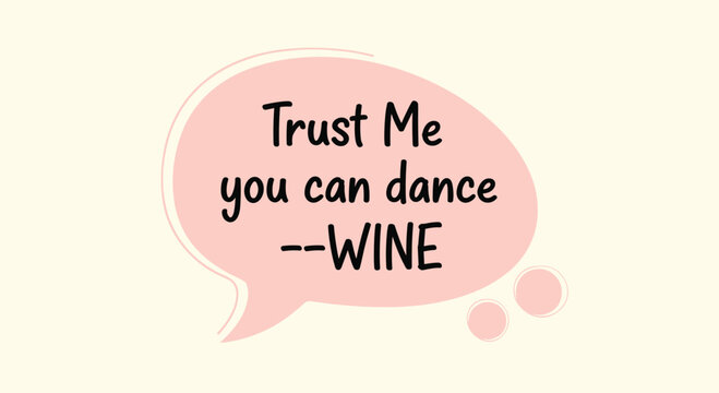 Humorous quote trust me you can dance wine written inside pink speech bubble against light yellow background design.