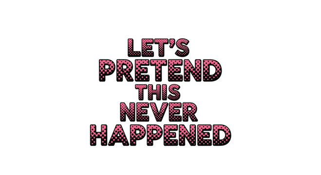 Humorous quote lets pretend this never happened is written in a pink dotted typeface with a bold black outline on white.