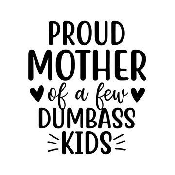 Proud Mother Of A Few Dumbass Kids Funny Sarcastic Quote
