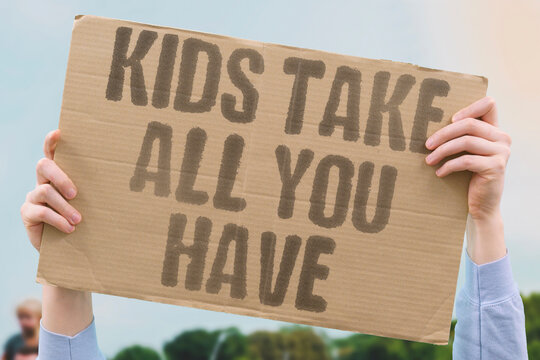 "Kids Take All You Have" Raising children consumes documented significant time and financial resources. RAISING. CONSUME. TIME. FINANCIAL. RESOURCE.