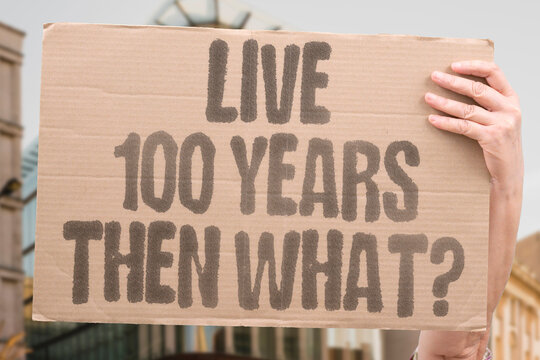 "Live 100 Years Then What?" Extreme longevity raises unresolved social and personal questions. LONGEVITY. EXTREME. SOCIAL. PERSONAL. LIVE.
