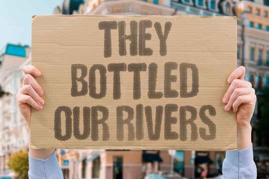 "They Bottled Our Rivers" Corporate water extraction privatizes a public natural resource. WATER. BOTTLE. CORPORATE. PRIVATIZE. EXTRACT.