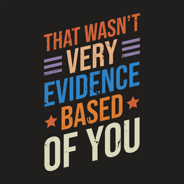 that Wasn't Very Evidence Based of You