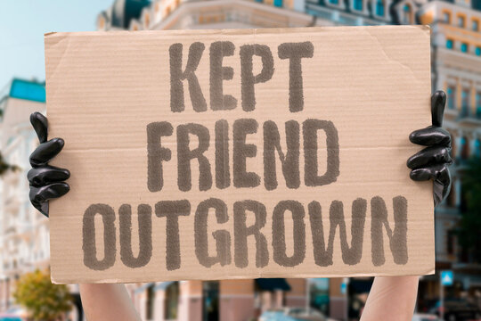"Kept Friend Outgrown" Holding onto relationships past their natural end point causes damage. RELATIONSHIP. END, POINT. OUTGROWN. DAMAGE.