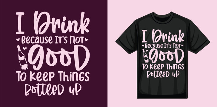 I Drink Because It&rsquo;s Not Good To Keep Things Bottled Up Typography T-Shirt Design