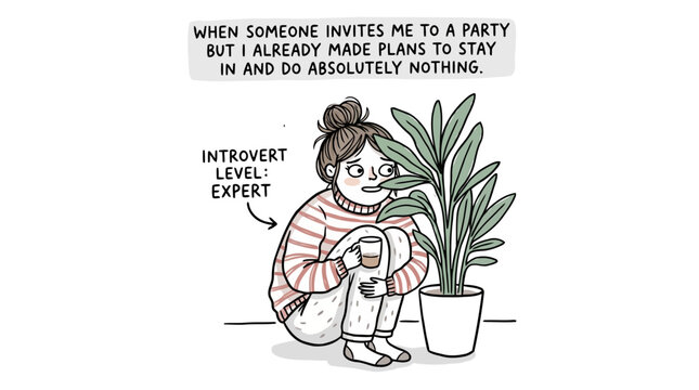 when someone invites me to a party but i already made plans to stay in and do absolutely nothing, introvert level expert.